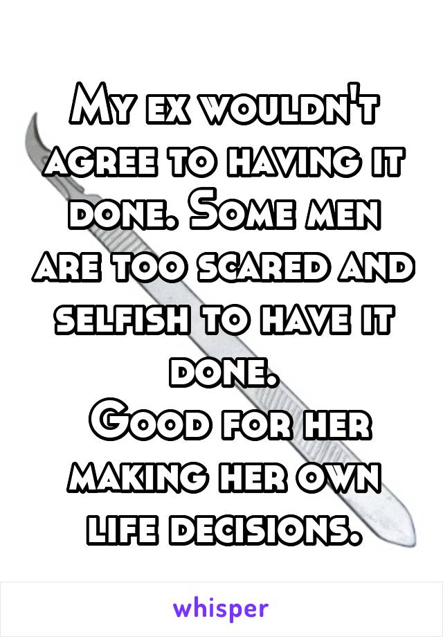 My ex wouldn't agree to having it done. Some men are too scared and selfish to have it done.
 Good for her making her own life decisions.