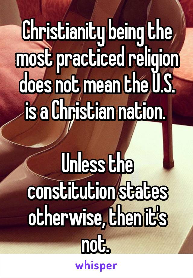 Christianity being the most practiced religion does not mean the U.S. is a Christian nation. 

Unless the constitution states otherwise, then it's not. 