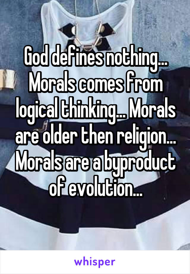 God defines nothing...
Morals comes from logical thinking... Morals are older then religion... Morals are a byproduct of evolution...
