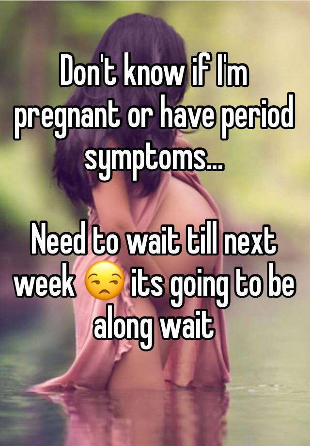 don-t-know-if-i-m-pregnant-or-have-period-symptoms-need-to-wait-till