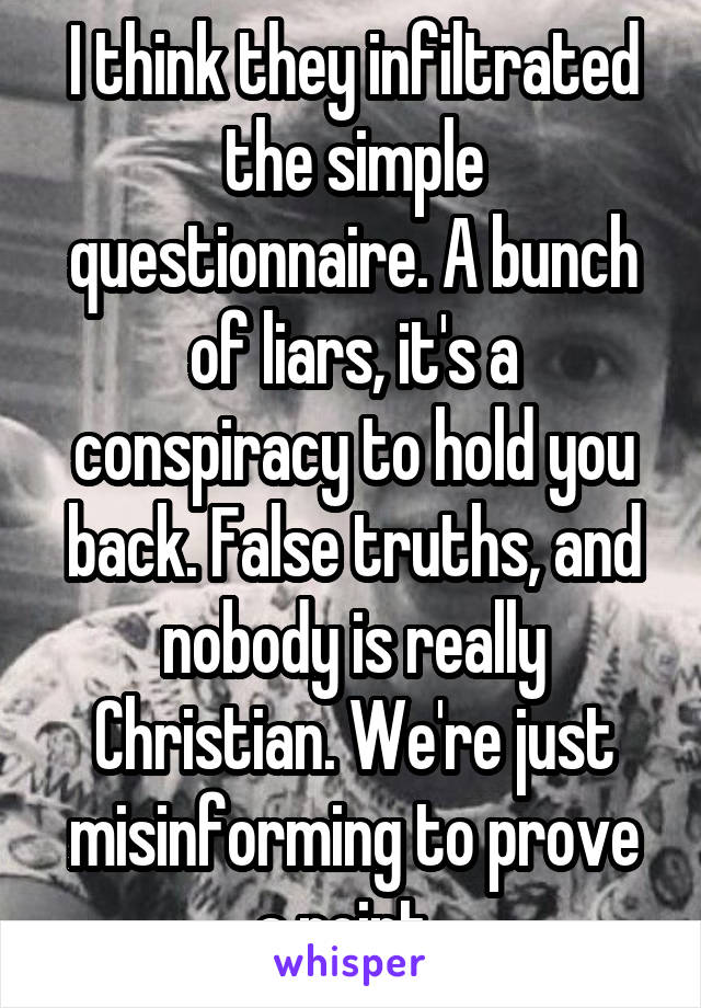 I think they infiltrated the simple questionnaire. A bunch of liars, it's a conspiracy to hold you back. False truths, and nobody is really Christian. We're just misinforming to prove a point. 