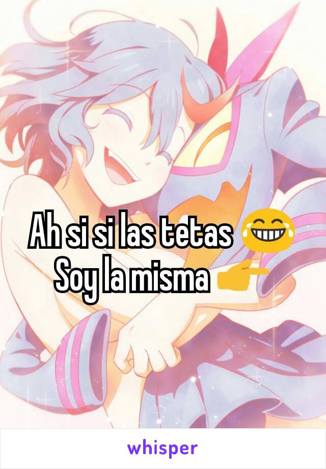 Ah si si las tetas 😂
Soy la misma 👉