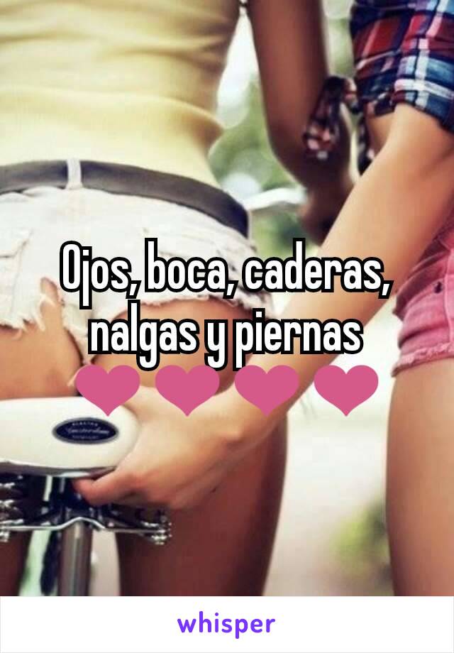 Ojos, boca, caderas, nalgas y piernas ❤❤❤❤