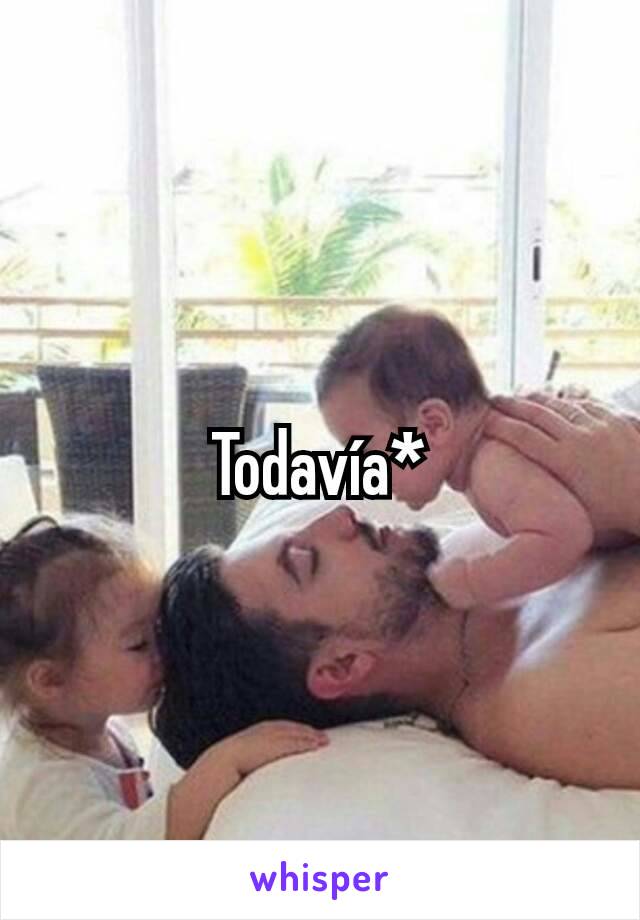 Todavía*