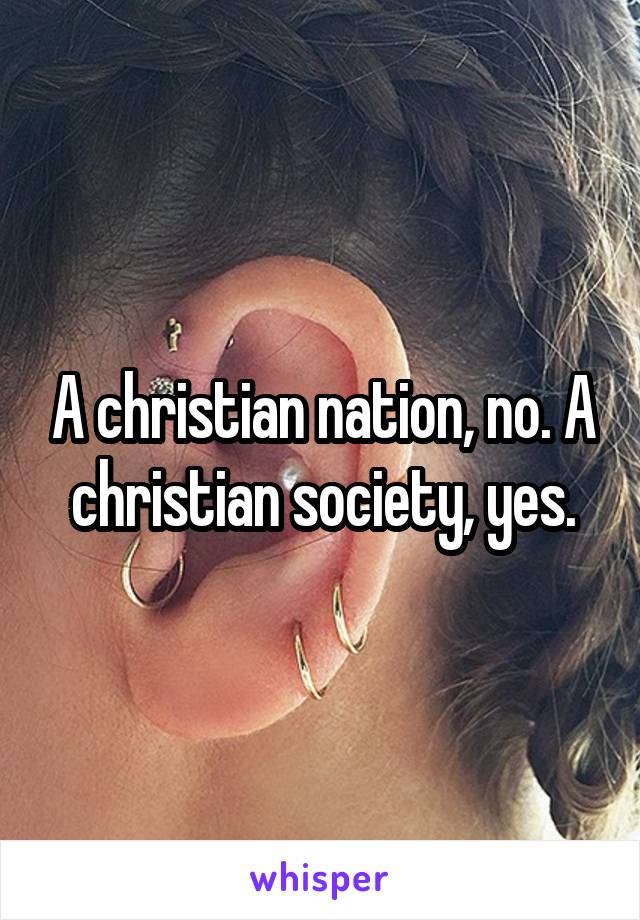 A christian nation, no. A christian society, yes.