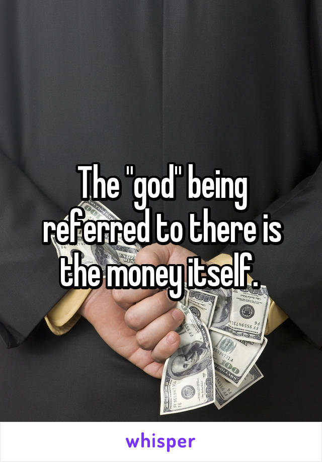 The "god" being referred to there is the money itself. 