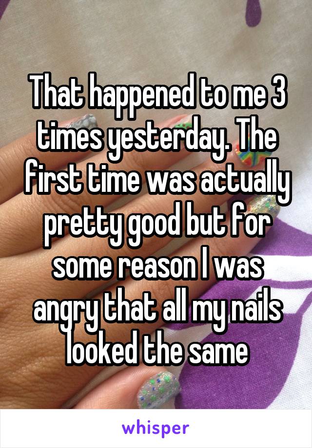 That happened to me 3 times yesterday. The first time was actually pretty good but for some reason I was angry that all my nails looked the same