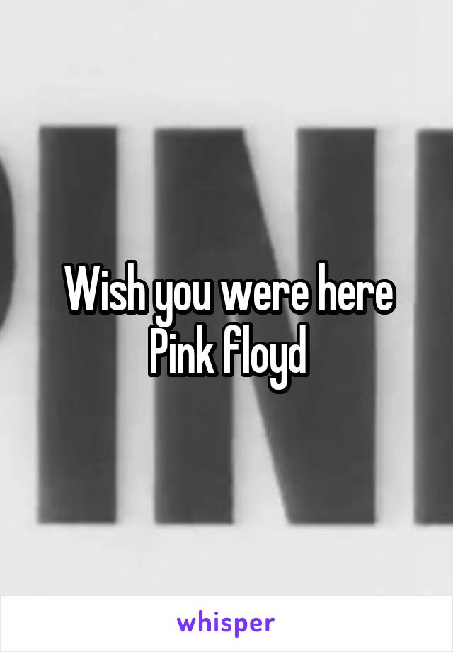 Wish you were here
Pink floyd