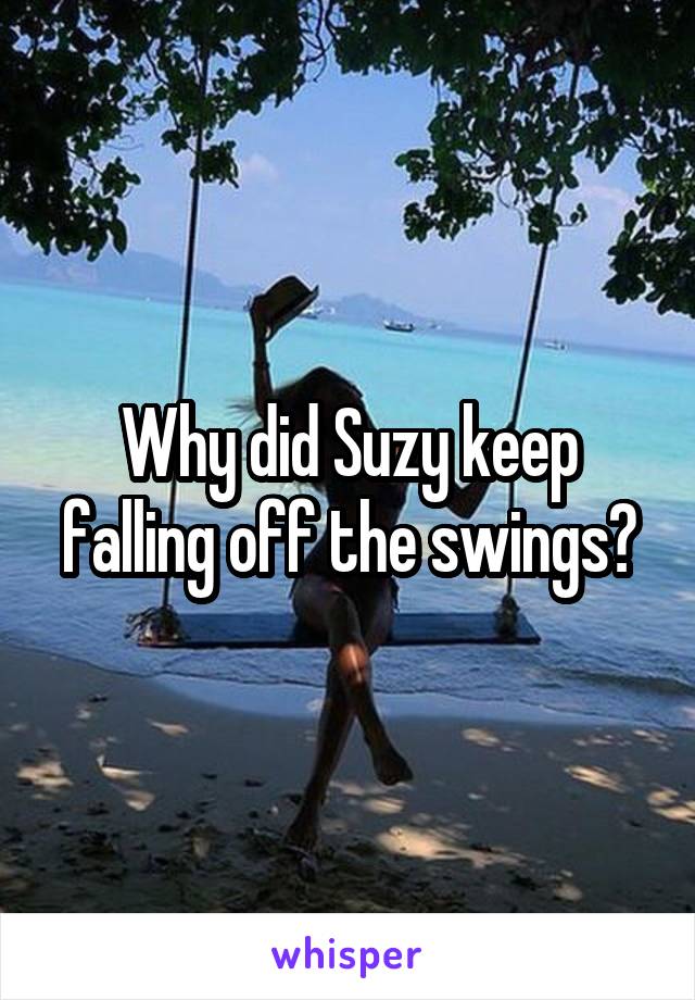 Why did Suzy keep falling off the swings?