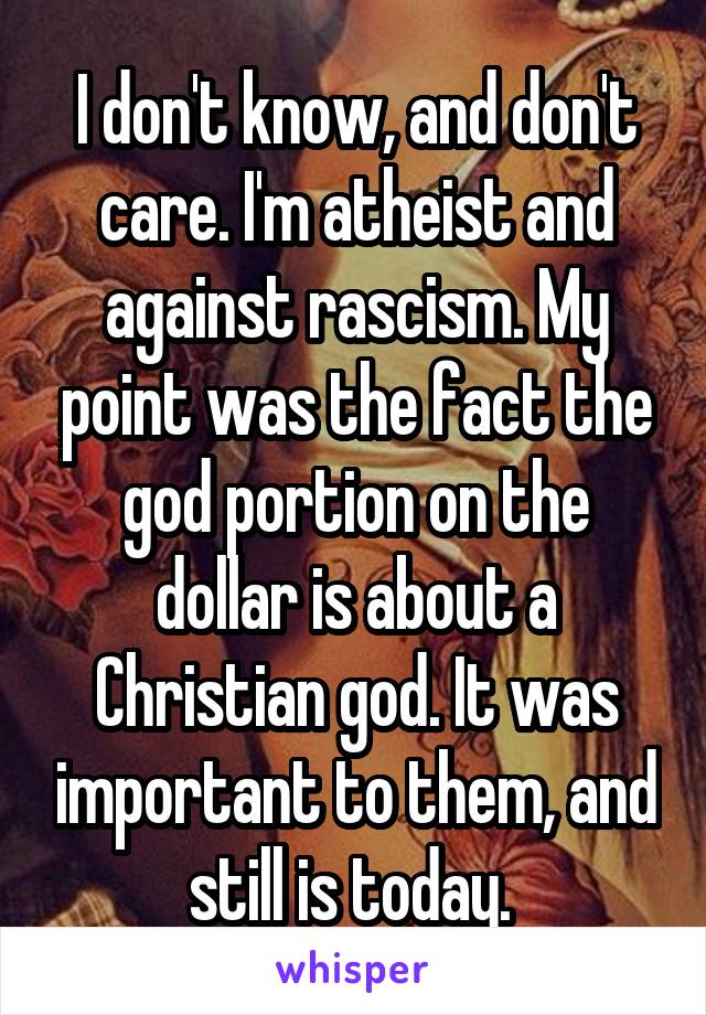 I don't know, and don't care. I'm atheist and against rascism. My point was the fact the god portion on the dollar is about a Christian god. It was important to them, and still is today. 