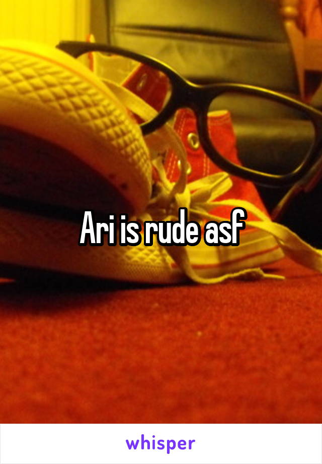 Ari is rude asf