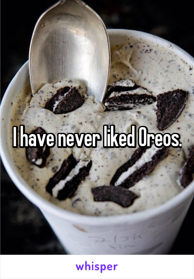 I have never liked Oreos.