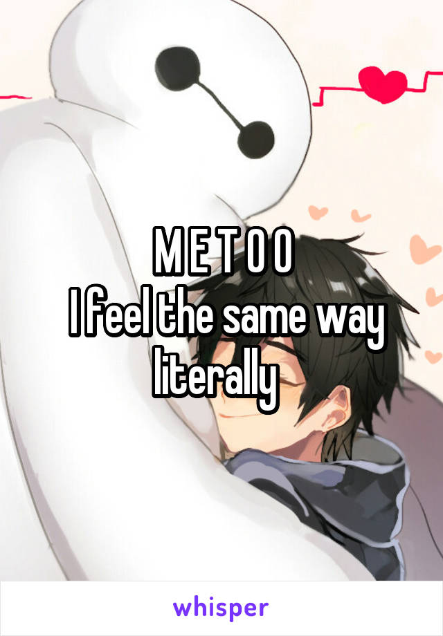 M E T O O
 I feel the same way literally  