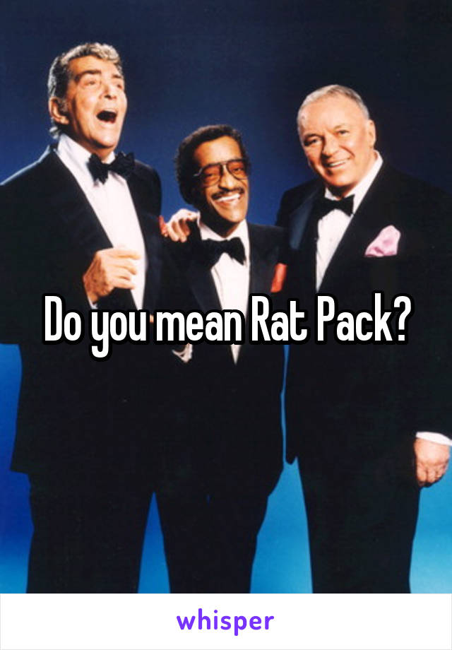 Do you mean Rat Pack?