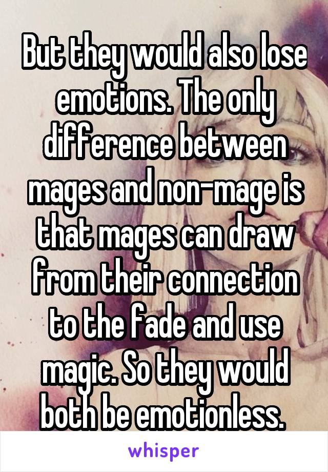 But they would also lose emotions. The only difference between mages and non-mage is that mages can draw from their connection to the fade and use magic. So they would both be emotionless. 