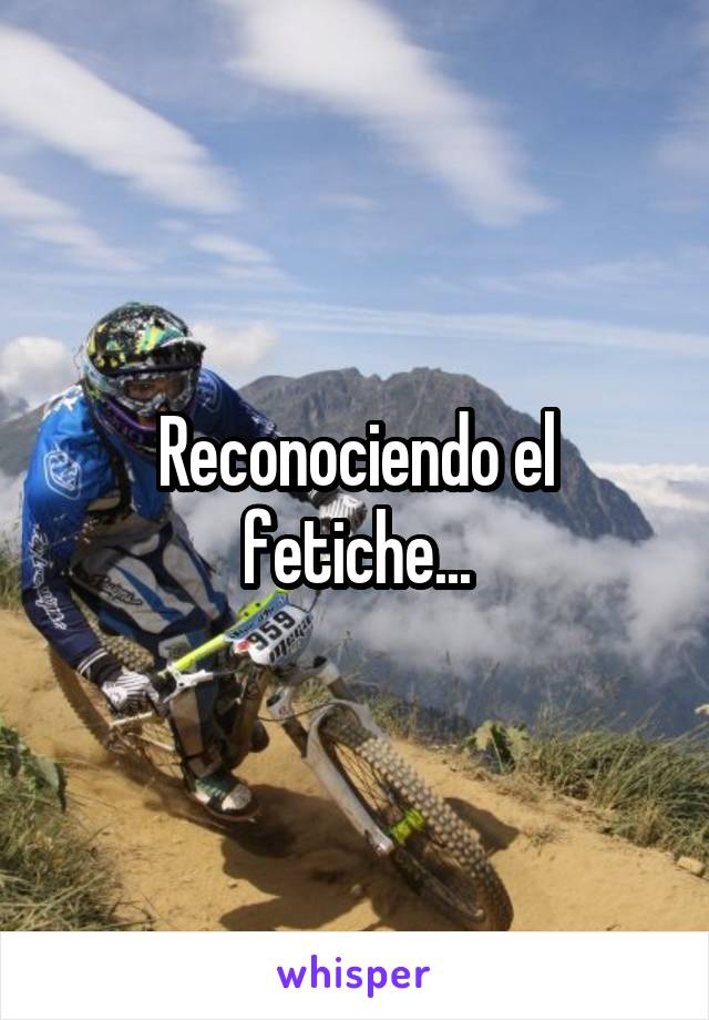 Reconociendo el fetiche...