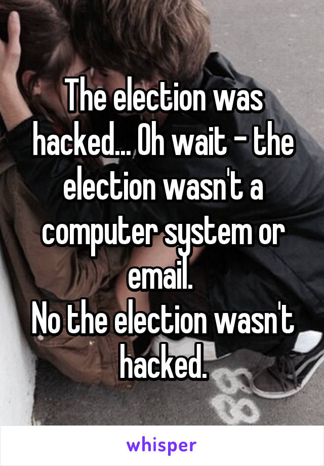 The election was hacked... Oh wait - the election wasn't a computer system or email. 
No the election wasn't hacked.