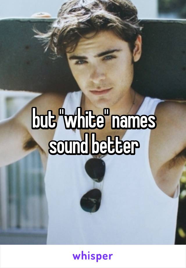 but "white" names sound better