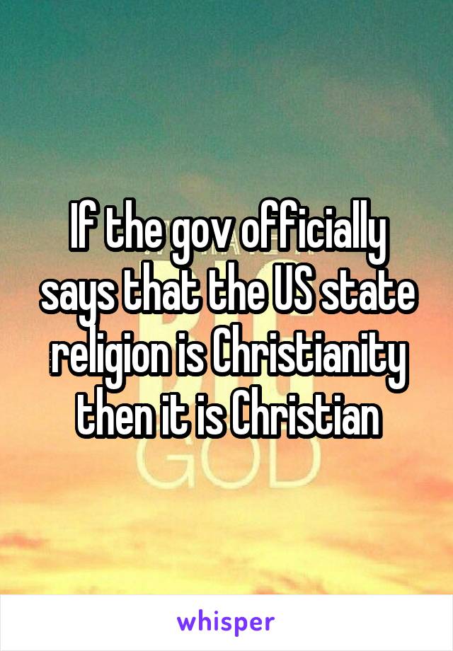 If the gov officially says that the US state religion is Christianity then it is Christian