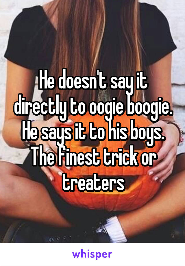 He doesn't say it directly to oogie boogie. He says it to his boys. The finest trick or treaters