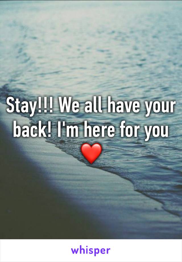 Stay!!! We all have your back! I'm here for you❤️