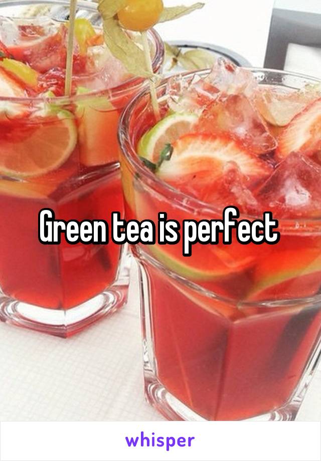 Green tea is perfect 