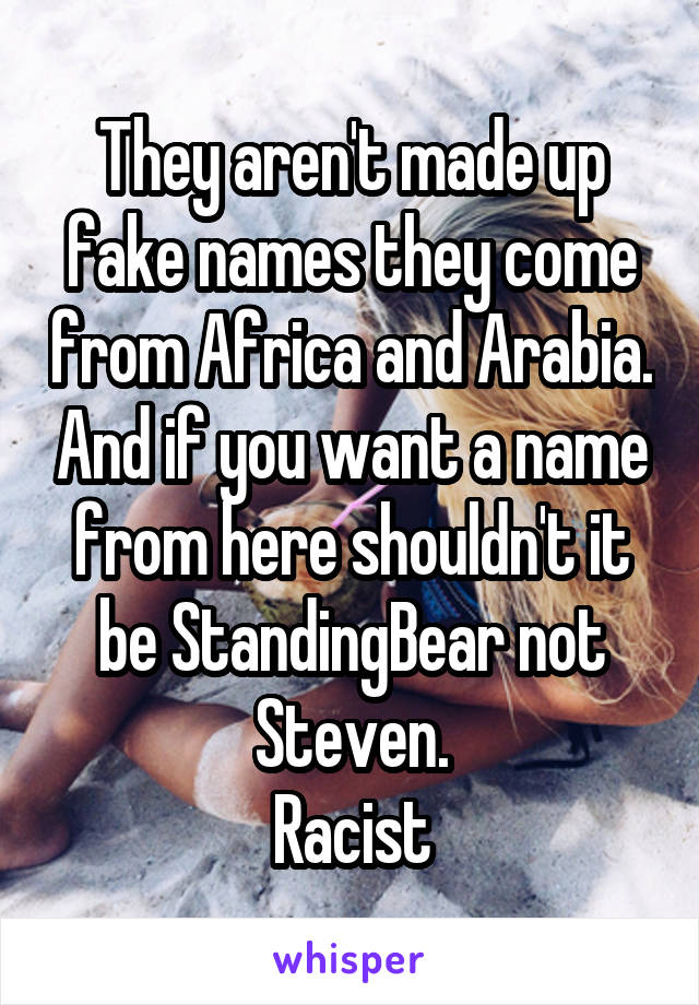 They aren't made up fake names they come from Africa and Arabia. And if you want a name from here shouldn't it be StandingBear not Steven.
Racist