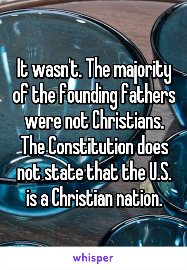 It wasn't. The majority of the founding fathers were not Christians. The Constitution does not state that the U.S. is a Christian nation.