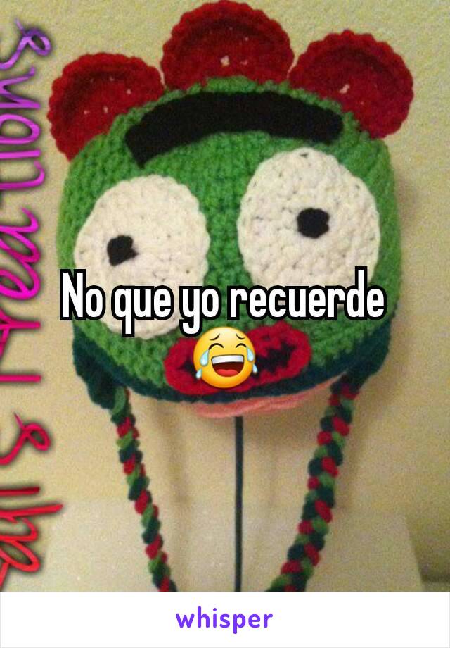 No que yo recuerde
😂