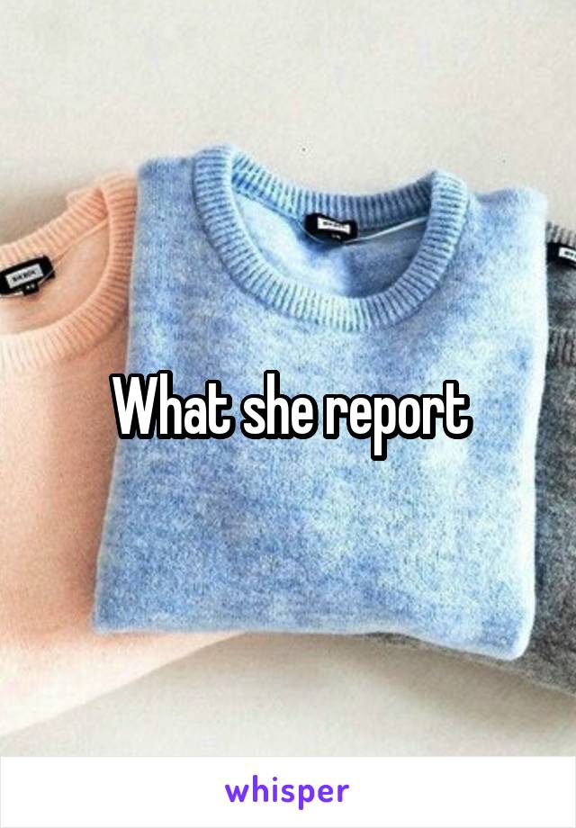 What she report