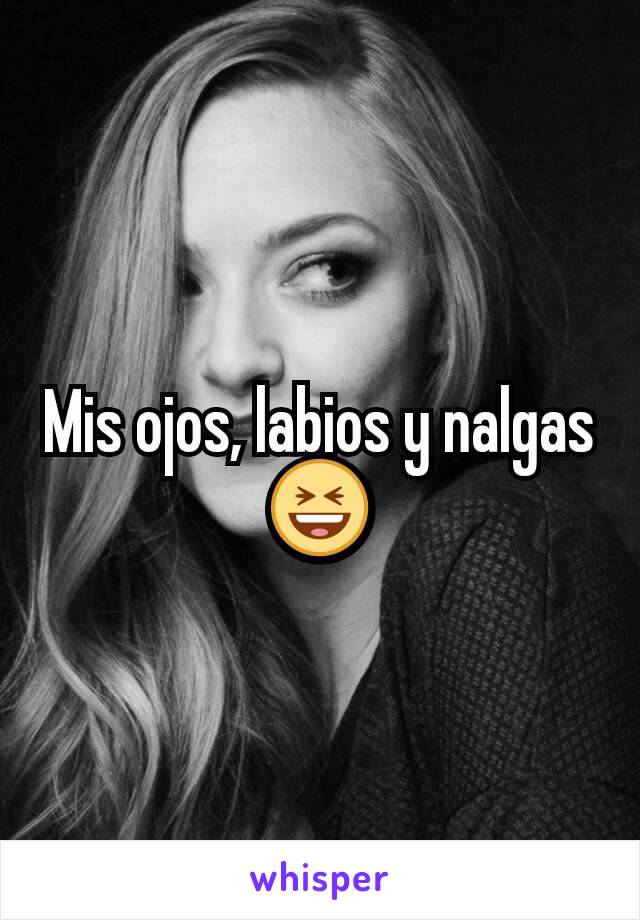 Mis ojos, labios y nalgas 😆