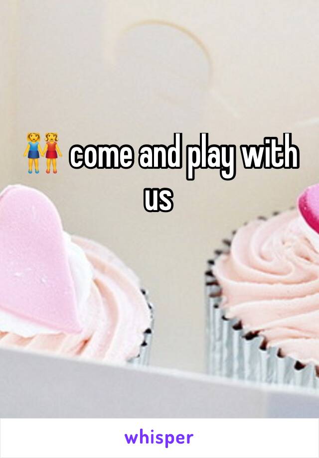 👭 come and play with us