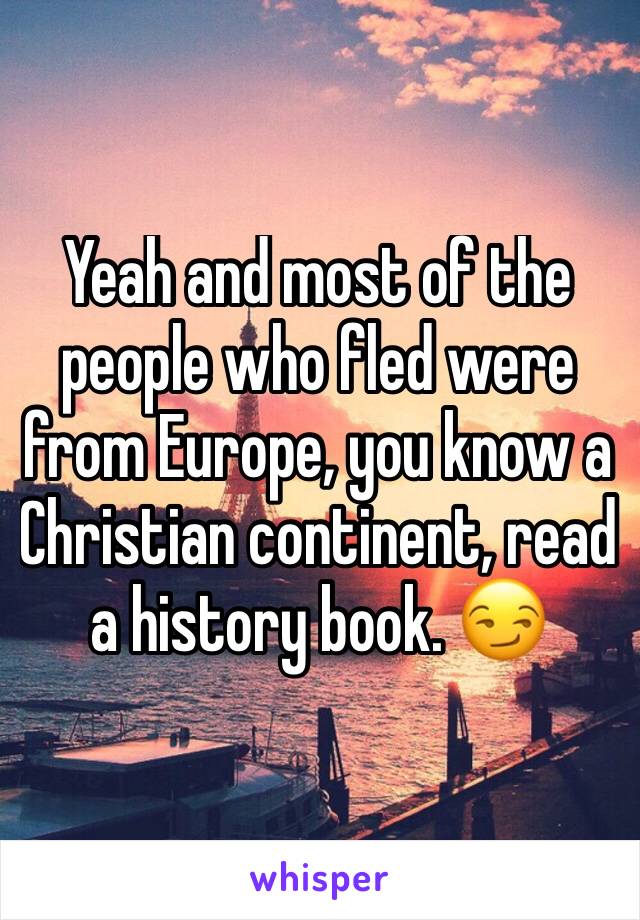 Yeah and most of the people who fled were from Europe, you know a Christian continent, read a history book. 😏