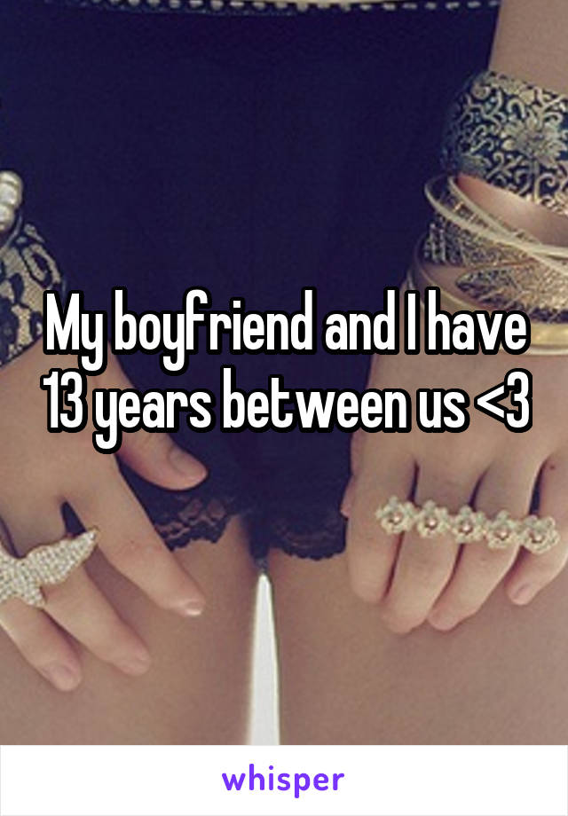 My boyfriend and I have 13 years between us <3 