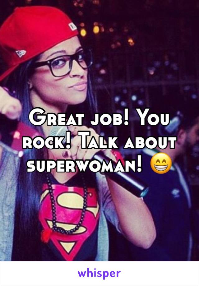 Great job! You rock! Talk about superwoman! 😁