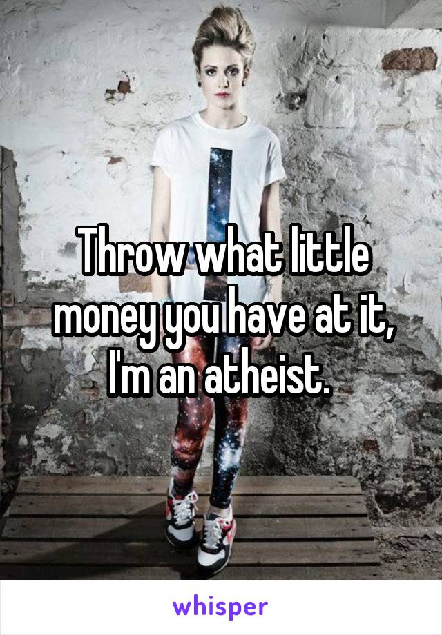 Throw what little money you have at it, I'm an atheist. 