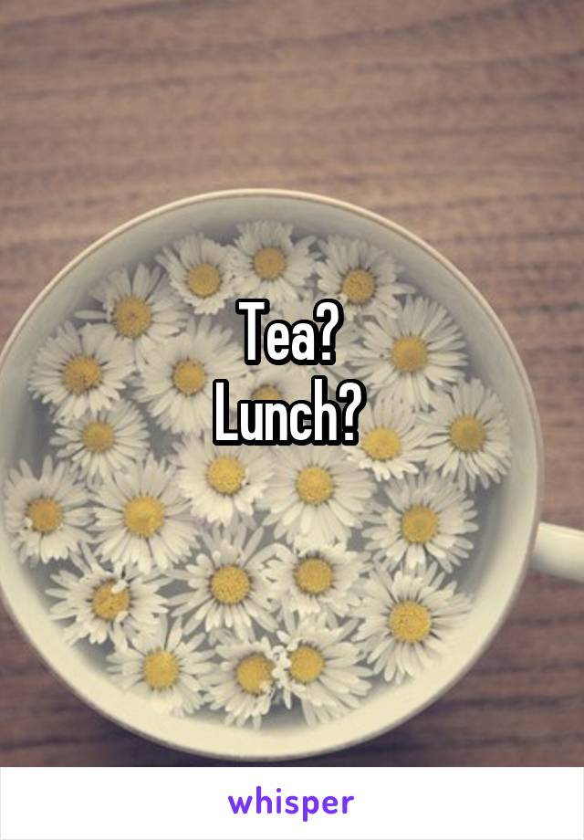 Tea? 
Lunch? 
