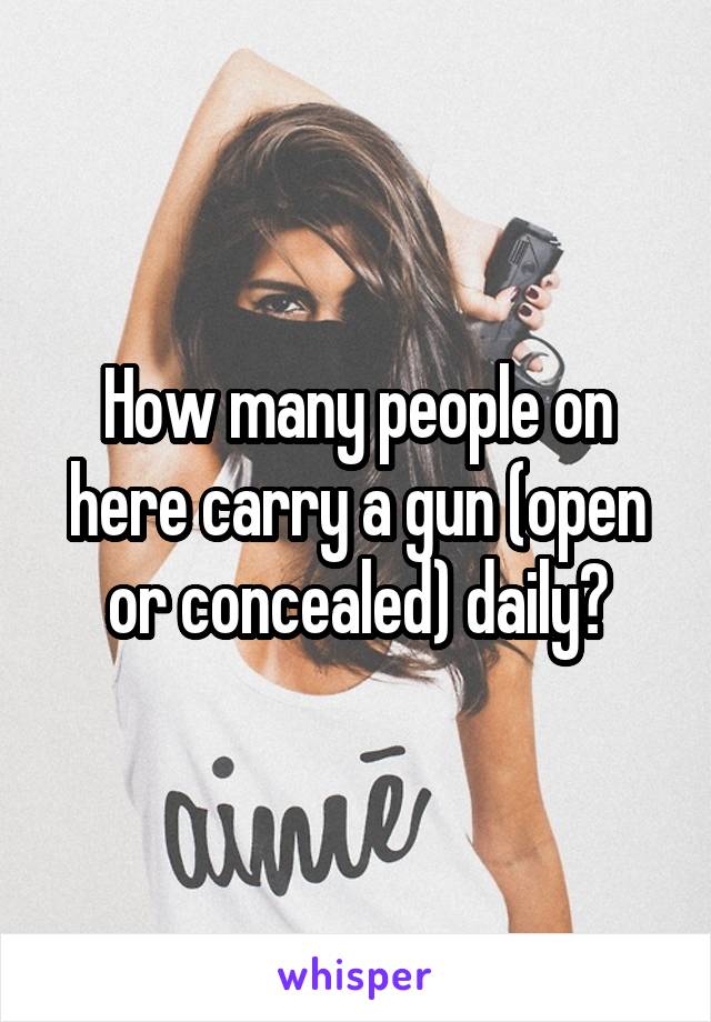 How many people on here carry a gun (open or concealed) daily?