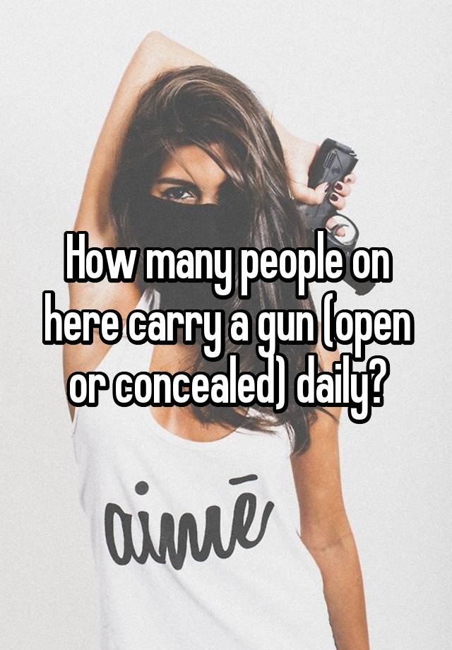 How many people on here carry a gun (open or concealed) daily?