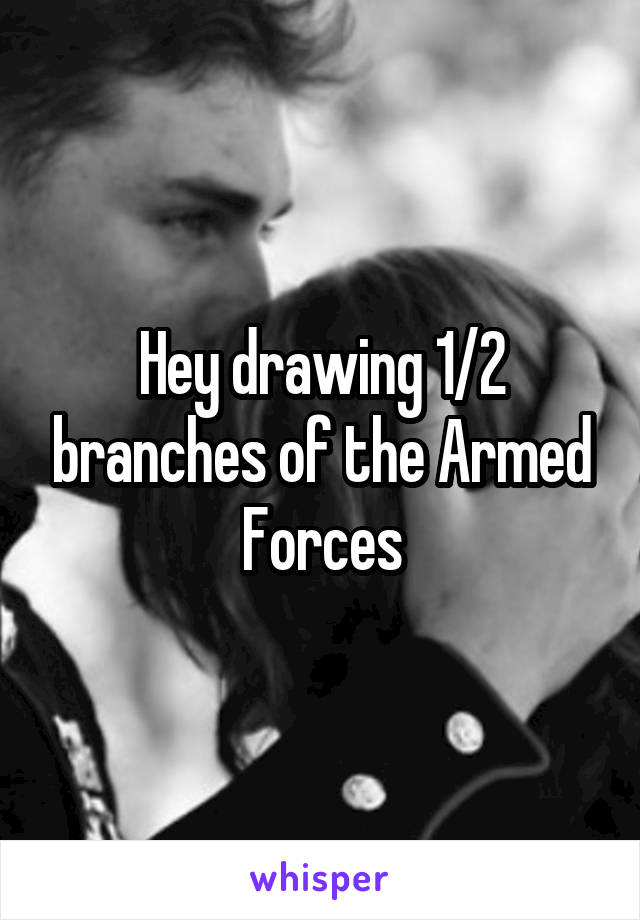 Hey drawing 1/2 branches of the Armed Forces