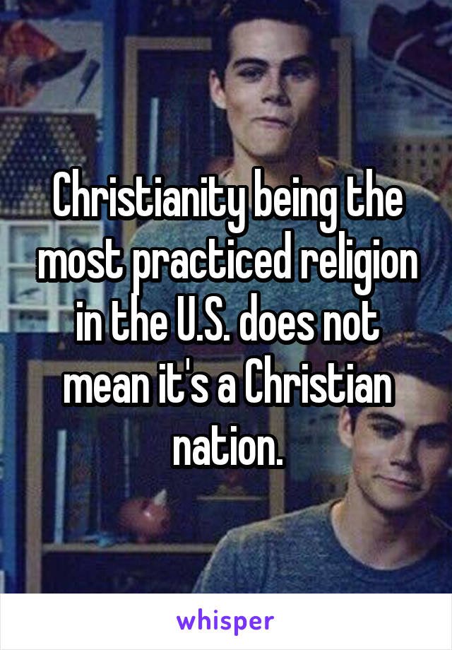 Christianity being the most practiced religion in the U.S. does not mean it's a Christian nation.