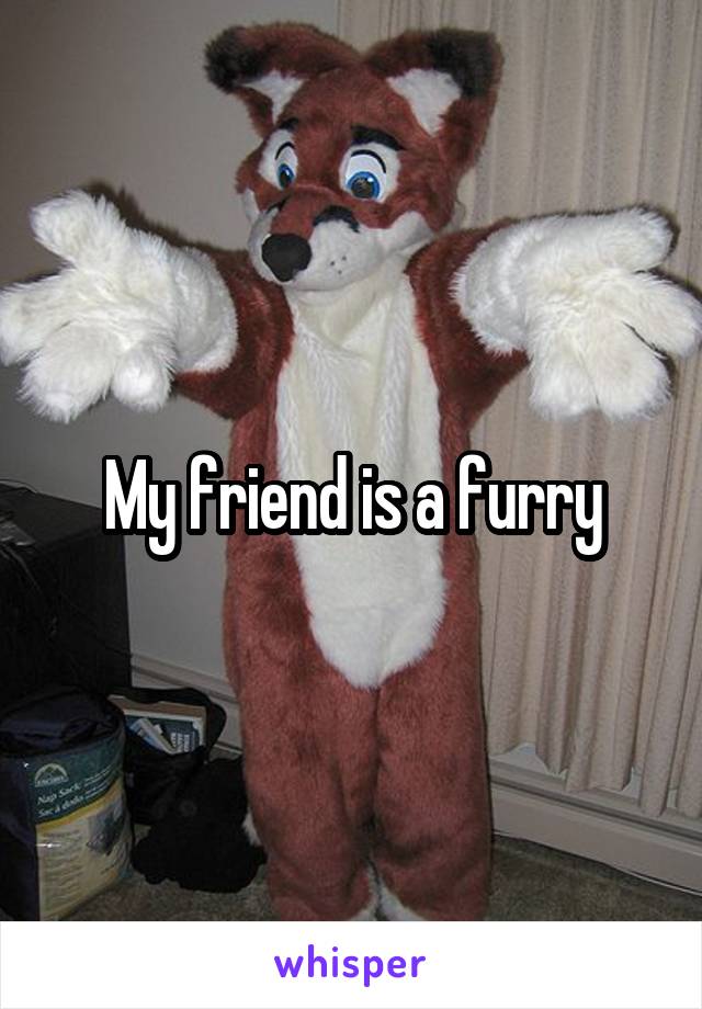 My friend is a furry