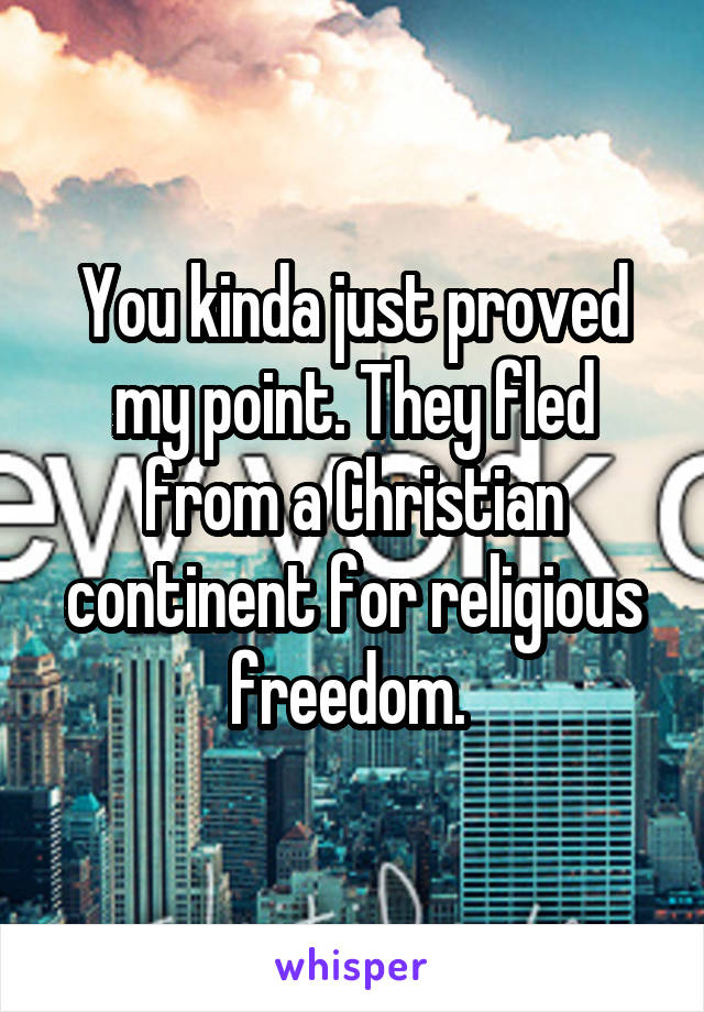 You kinda just proved my point. They fled from a Christian continent for religious freedom. 