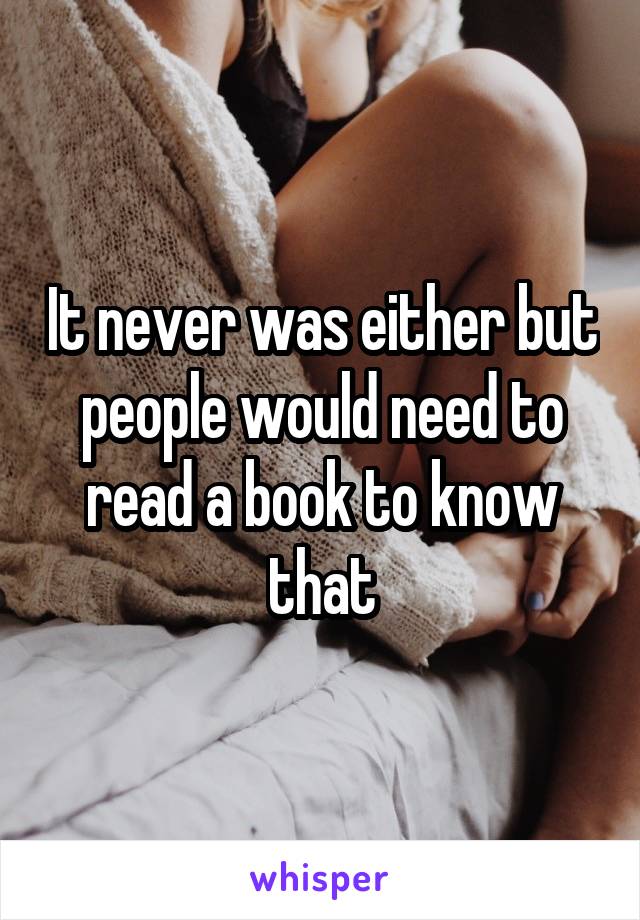 It never was either but people would need to read a book to know that