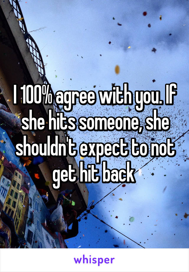 I 100% agree with you. If she hits someone, she shouldn't expect to not get hit back 