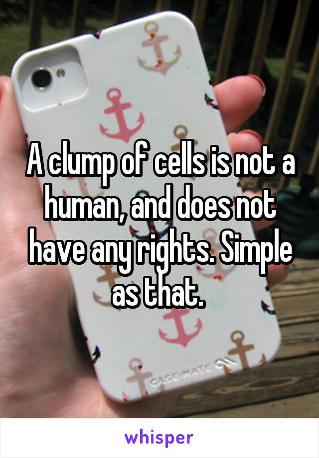 A clump of cells is not a human, and does not have any rights. Simple as that. 