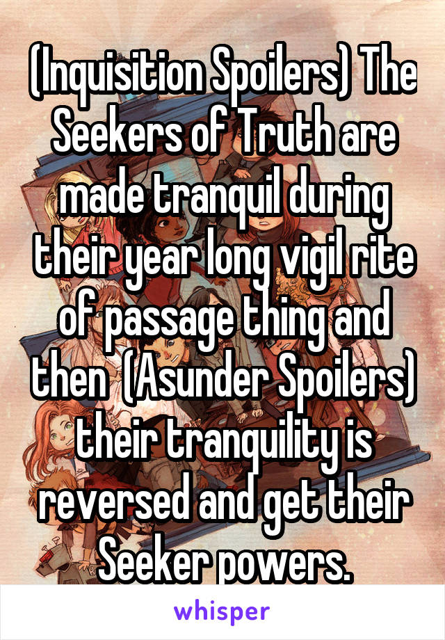 (Inquisition Spoilers) The Seekers of Truth are made tranquil during their year long vigil rite of passage thing and then  (Asunder Spoilers) their tranquility is reversed and get their Seeker powers.