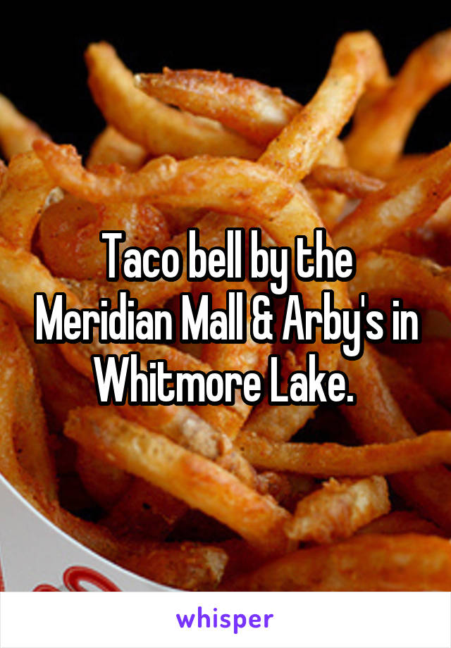 Taco bell by the Meridian Mall & Arby's in Whitmore Lake. 