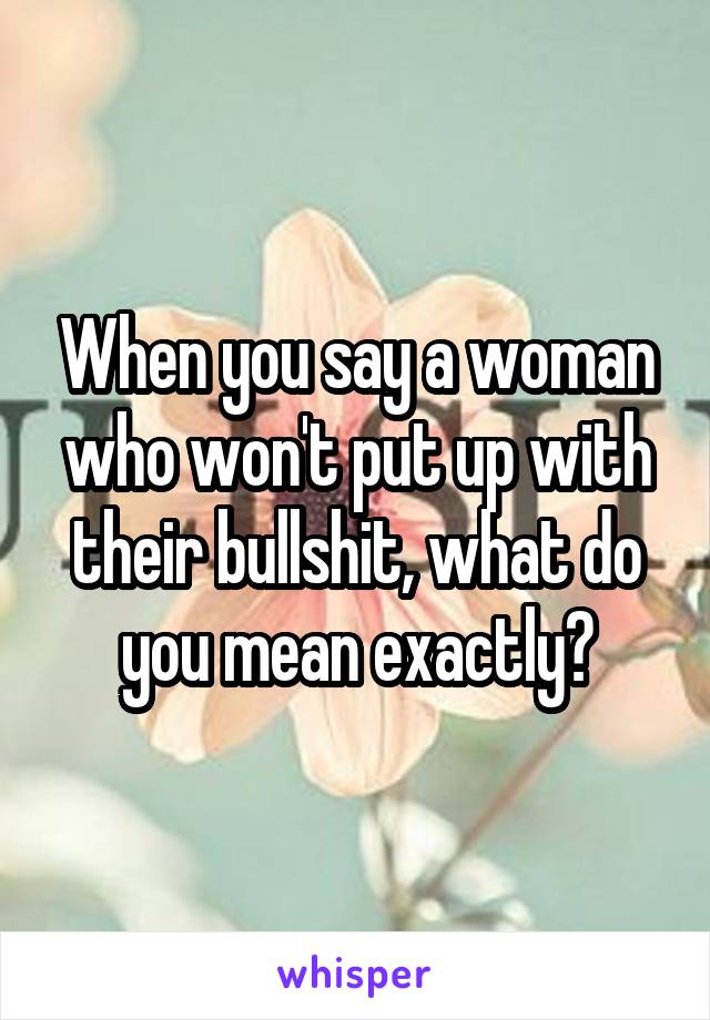 When you say a woman who won't put up with their bullshit, what do you mean exactly?