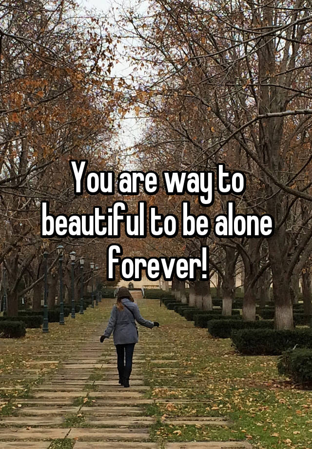 you-are-way-to-beautiful-to-be-alone-forever